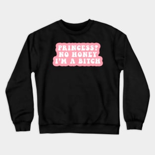 Princess? No Honey I'm A Bitch Crewneck Sweatshirt